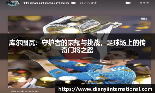 库尔图瓦：守护者的荣耀与挑战，足球场上的传奇门将之路