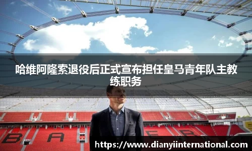 哈维阿隆索退役后正式宣布担任皇马青年队主教练职务
