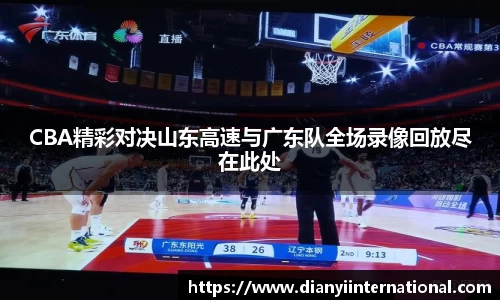 CBA精彩对决山东高速与广东队全场录像回放尽在此处