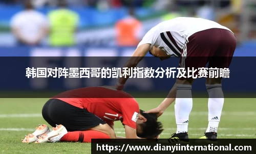韩国对阵墨西哥的凯利指数分析及比赛前瞻