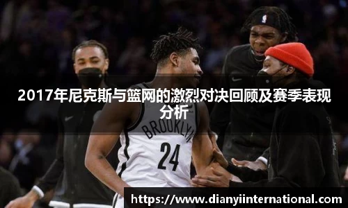 2017年尼克斯与篮网的激烈对决回顾及赛季表现分析