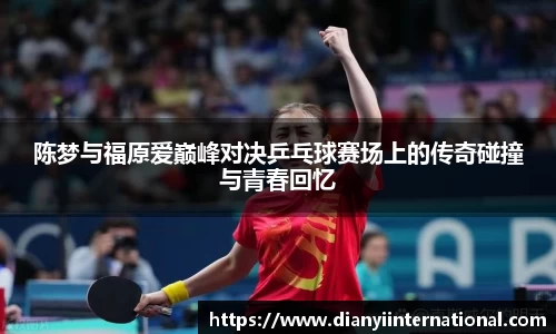 陈梦与福原爱巅峰对决乒乓球赛场上的传奇碰撞与青春回忆
