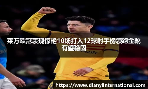 莱万欧冠表现惊艳10场打入12球射手榜领跑金靴有望稳固